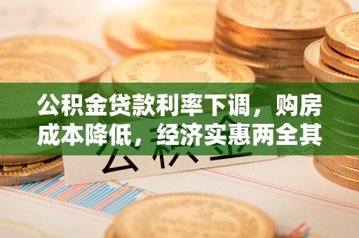 上街公积金贷款利率下调，购房成本降低，经济实惠两全其美