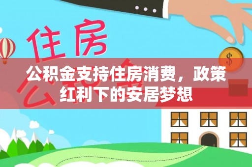 上街公积金支持住房消费，政策红利下的安居梦想