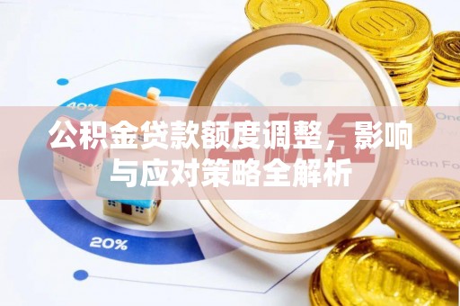 上街公积金贷款额度调整，影响与应对策略全解析