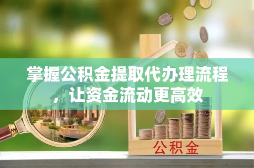 上街掌握公积金提取代办理流程，让资金流动更高效