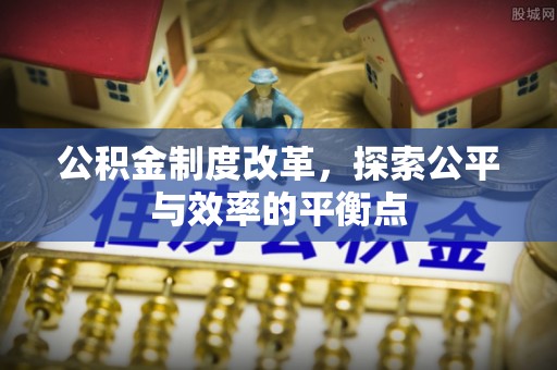上街公积金制度改革，探索公平与效率的平衡点