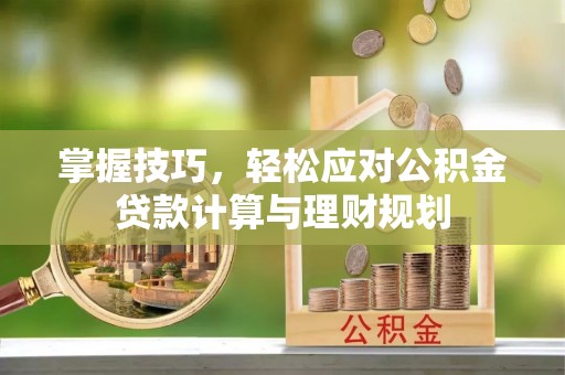 上街掌握技巧，轻松应对公积金贷款计算与理财规划