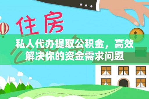 上街私人代办提取公积金，高效解决你的资金需求问题