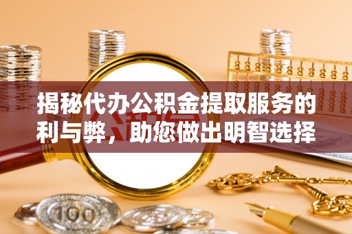 上街揭秘代办公积金提取服务的利与弊，助您做出明智选择