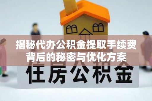 上街揭秘代办公积金提取手续费背后的秘密与优化方案