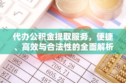 上街代办公积金提取服务，便捷、高效与合法性的全面解析