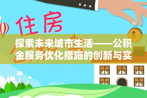 上街探索未来城市生活——公积金服务优化措施的创新与实践
