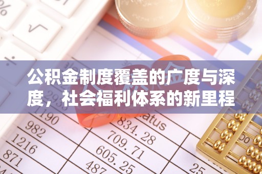 上街公积金制度覆盖的广度与深度，社会福利体系的新里程碑