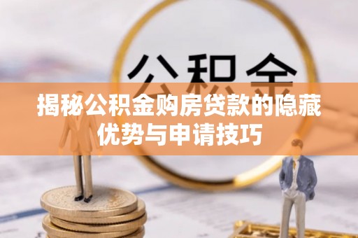 上街揭秘公积金购房贷款的隐藏优势与申请技巧