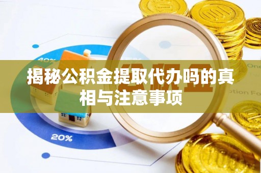上街揭秘公积金提取代办吗的真相与注意事项