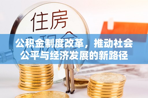 上街公积金制度改革，推动社会公平与经济发展的新路径