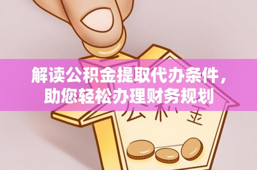 上街解读公积金提取代办条件，助您轻松办理财务规划