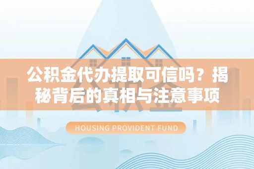上街公积金代办提取可信吗？揭秘背后的真相与注意事项