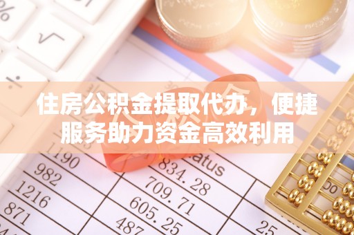 上街住房公积金提取代办，便捷服务助力资金高效利用