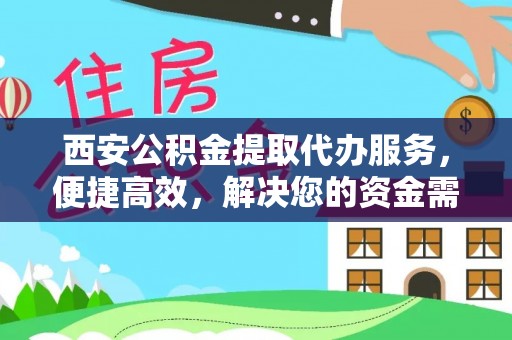 上街西安公积金提取代办服务，便捷高效，解决您的资金需求