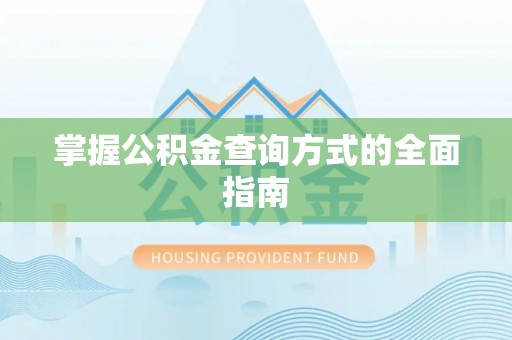 上街掌握公积金查询方式的全面指南