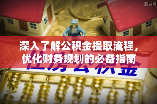 上街深入了解公积金提取流程，优化财务规划的必备指南