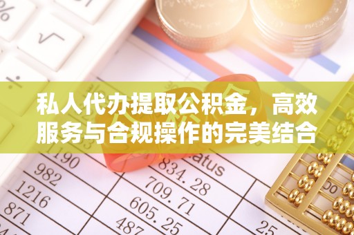 上街私人代办提取公积金，高效服务与合规操作的完美结合