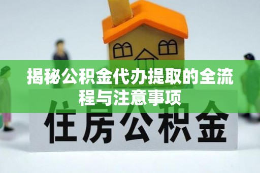 上街揭秘公积金代办提取的全流程与注意事项