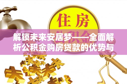 上街解锁未来安居梦——全面解析公积金购房贷款的优势与策略