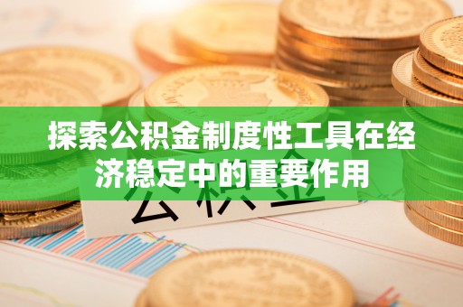 上街探索公积金制度性工具在经济稳定中的重要作用