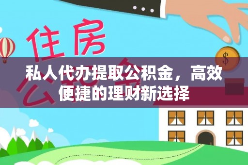 上街私人代办提取公积金，高效便捷的理财新选择