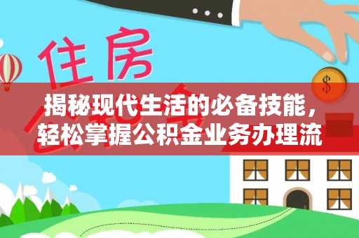 上街揭秘现代生活的必备技能，轻松掌握公积金业务办理流程