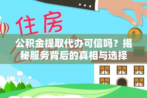 上街公积金提取代办可信吗？揭秘服务背后的真相与选择