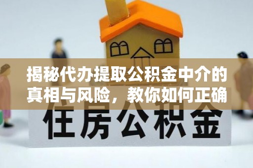 上街揭秘代办提取公积金中介的真相与风险，教你如何正确操作