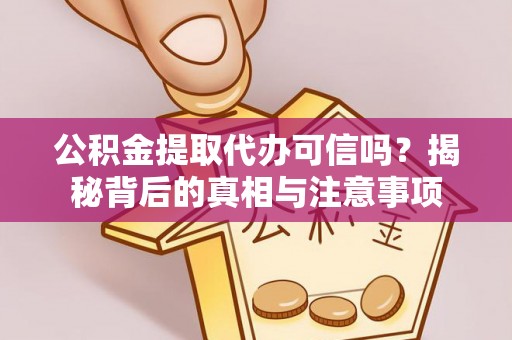 上街公积金提取代办可信吗？揭秘背后的真相与注意事项