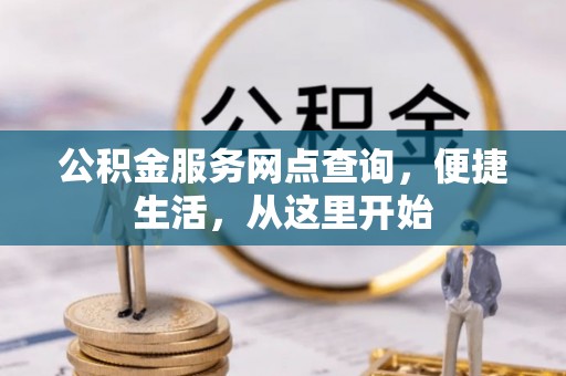 上街公积金服务网点查询，便捷生活，从这里开始