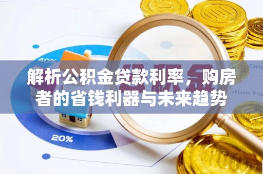 上街解析公积金贷款利率，购房者的省钱利器与未来趋势