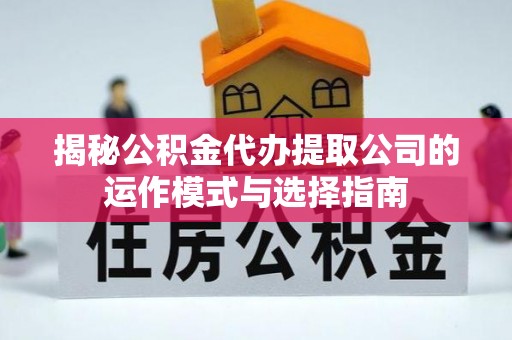 上街揭秘公积金代办提取公司的运作模式与选择指南