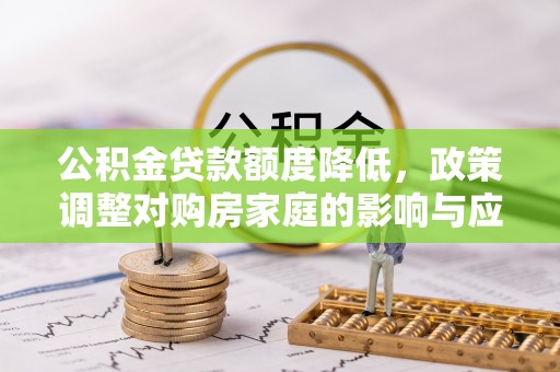 上街公积金贷款额度降低，政策调整对购房家庭的影响与应对策略