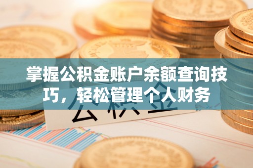 上街掌握公积金账户余额查询技巧，轻松管理个人财务