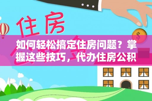 上街如何轻松搞定住房问题？掌握这些技巧，代办住房公积金提取不再难