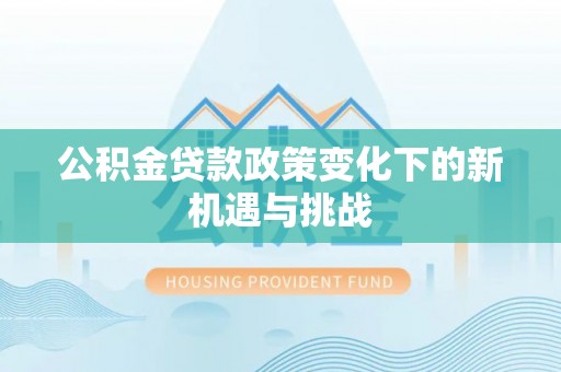 上街公积金贷款政策变化下的新机遇与挑战