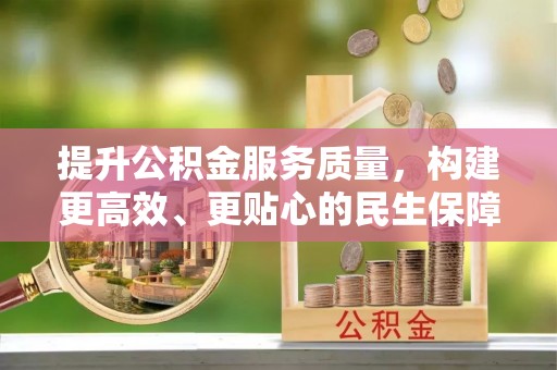 上街提升公积金服务质量，构建更高效、更贴心的民生保障体系