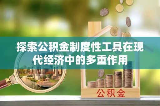 上街探索公积金制度性工具在现代经济中的多重作用