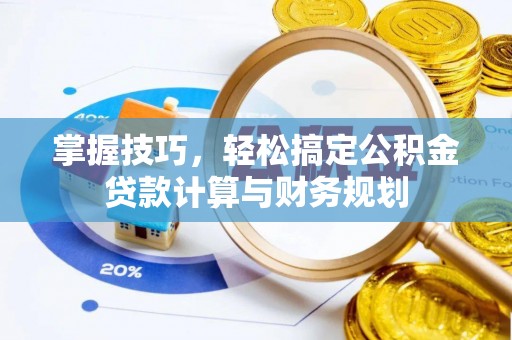 上街掌握技巧，轻松搞定公积金贷款计算与财务规划