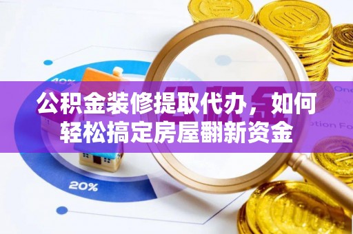 上街公积金装修提取代办，如何轻松搞定房屋翻新资金