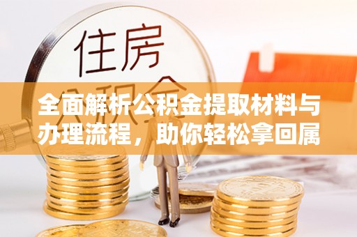 上街全面解析公积金提取材料与办理流程，助你轻松拿回属于自己的钱