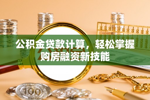 上街公积金贷款计算，轻松掌握购房融资新技能