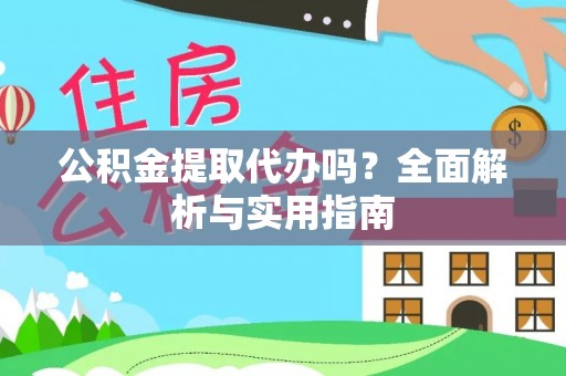 上街公积金提取代办吗？全面解析与实用指南