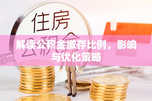 上街解读公积金缴存比例，影响与优化策略