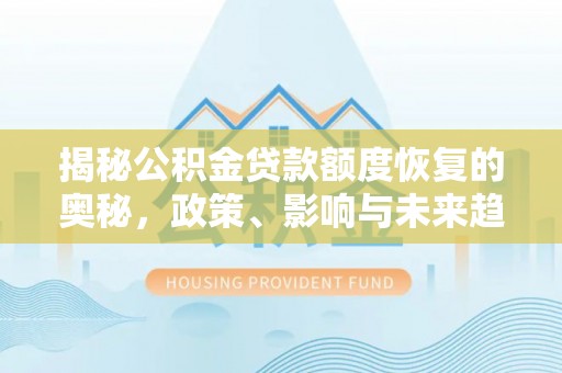 上街揭秘公积金贷款额度恢复的奥秘，政策、影响与未来趋势