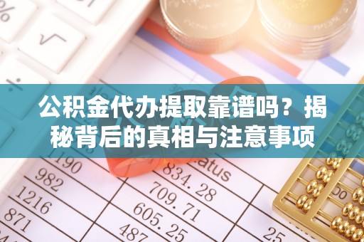 上街公积金代办提取靠谱吗？揭秘背后的真相与注意事项