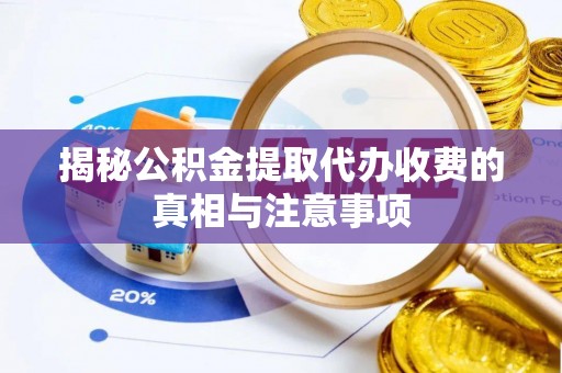 上街揭秘公积金提取代办收费的真相与注意事项