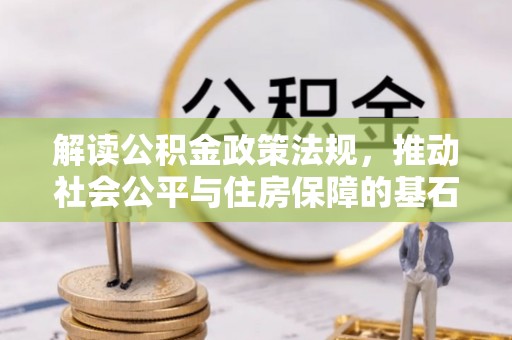 上街解读公积金政策法规，推动社会公平与住房保障的基石