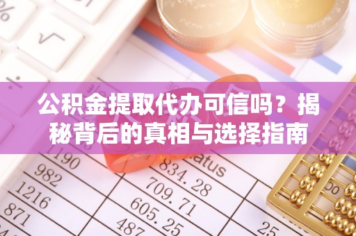 上街公积金提取代办可信吗？揭秘背后的真相与选择指南